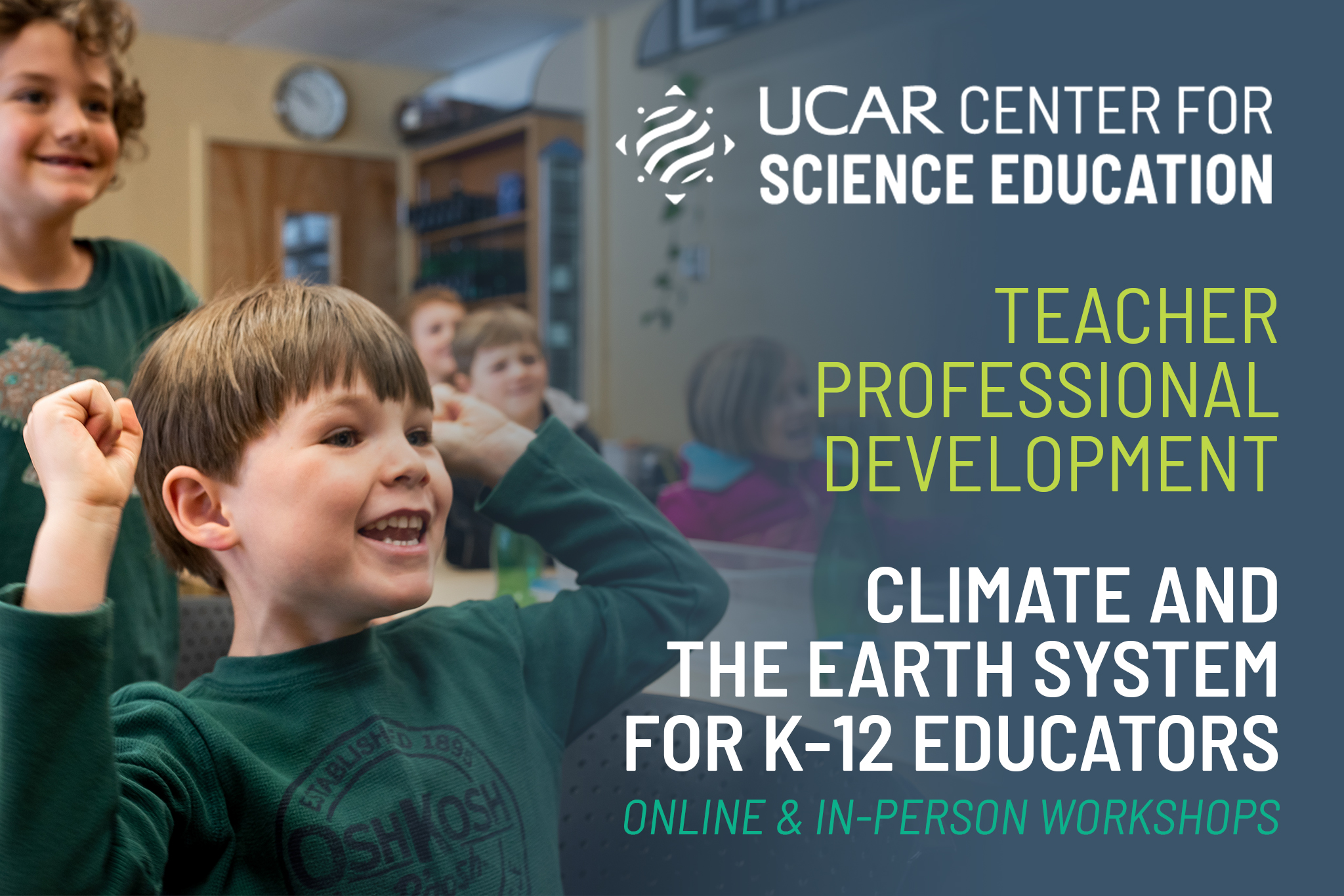 Excited child in a classroom with the UCAR Center for Science Education logo and title text that states: Teacher Professional Development, Climate and the Earth System for K-12 Educators, Online and In-person Workshops