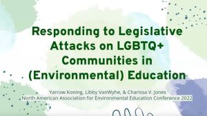 Title slide that says, "Responding to Legislative Attacks on LGBTQ+ Communities in (Environmental) Education