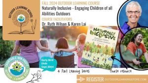Graphic with text that reads, "Fall 2024 Outdoor Learning Course. Naturally Inclusive - Engaging Children of all Abilities Outdoors. Course Facilitators. Dr. Ruth Wilson and Karen Lai. 4 Part Learning Series. Course Resource. Register: Outdoor LEarning Store dot Com."