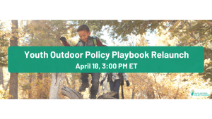 Background photo of a child hiking in a forest with a green overlay with white text that says, "youth Outdoor Policy Playbook Relaunch. April 18, 3:00 PM ET"