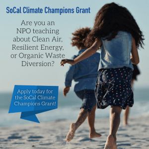 So Cal Climate Champions Grant.  Are you an NPO teaching about Clean Air, Resilient Energy, or Organic Waste Diversion? Apply today for the SoCal Climate Champions Grant!